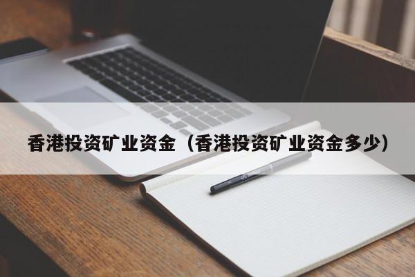 香港投资矿业资金（香港投资矿业资金多少）