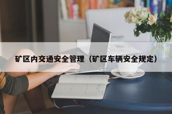 矿区内交通安全管理（矿区车辆安全规定）