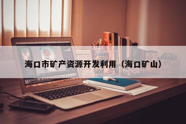 海口市矿产资源开发利用（海口矿山）