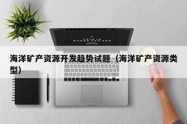 海洋矿产资源开发趋势试题（海洋矿产资源类型）