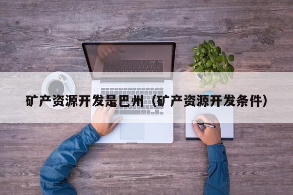 矿产资源开发是巴州（矿产资源开发条件）