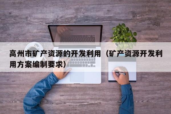 高州市矿产资源的开发利用（矿产资源开发利用方案编制要求）