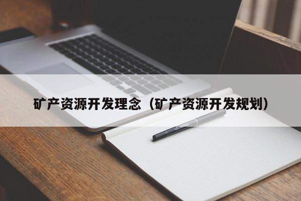 矿产资源开发理念（矿产资源开发规划）