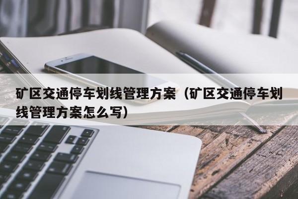 矿区交通停车划线管理方案（矿区交通停车划线管理方案怎么写）
