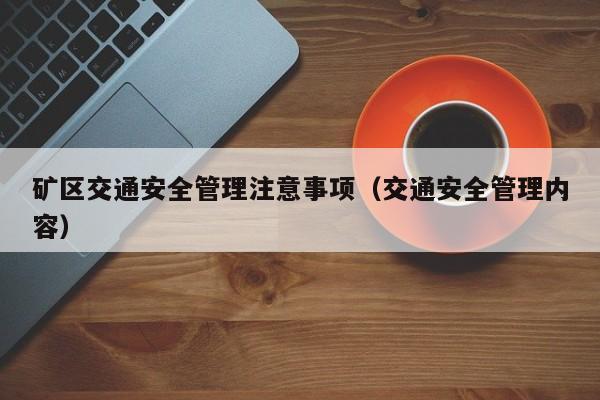 矿区交通安全管理注意事项（交通安全管理内容）