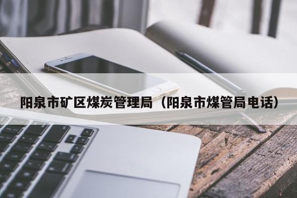 阳泉市矿区煤炭管理局（阳泉市煤管局电话）