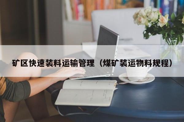 矿区快速装料运输管理（煤矿装运物料规程）