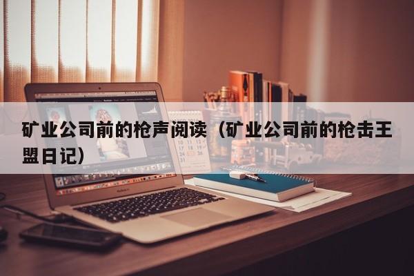矿业公司前的枪声阅读（矿业公司前的枪击王盟日记）
