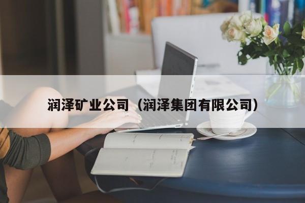 润泽矿业公司（润泽集团有限公司）