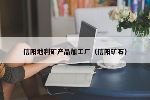 信阳地利矿产品加工厂（信阳矿石）