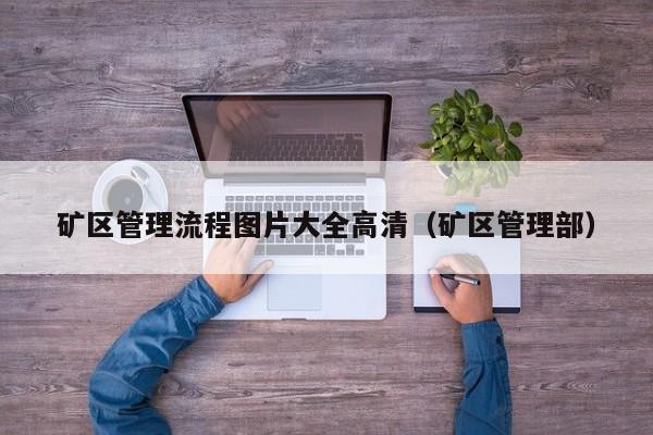 矿区管理流程图片大全高清（矿区管理部）