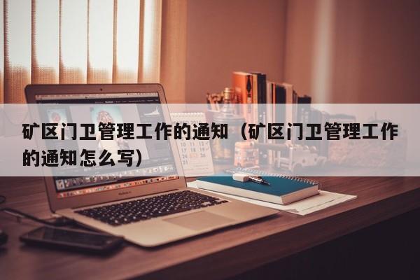 矿区门卫管理工作的通知（矿区门卫管理工作的通知怎么写）