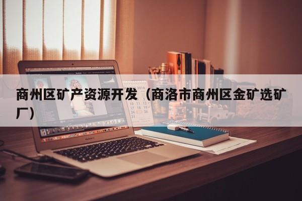 商州区矿产资源开发（商洛市商州区金矿选矿厂）